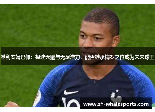 基利安姆巴佩：极速天赋与无尽潜力，能否继承梅罗之位成为未来球王