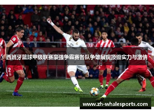 西班牙篮球甲级联赛豪强争霸赛各队争雄展现顶级实力与激情