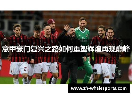 意甲豪门复兴之路如何重塑辉煌再现巅峰