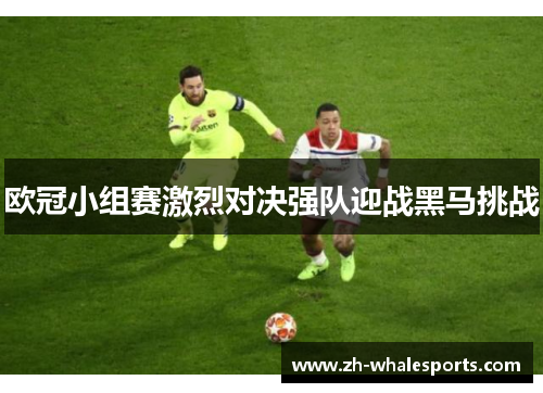 欧冠小组赛激烈对决强队迎战黑马挑战