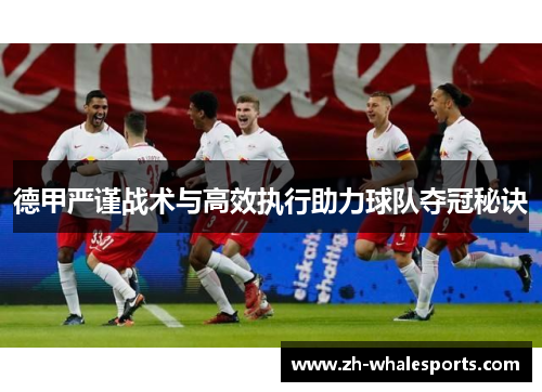 德甲严谨战术与高效执行助力球队夺冠秘诀