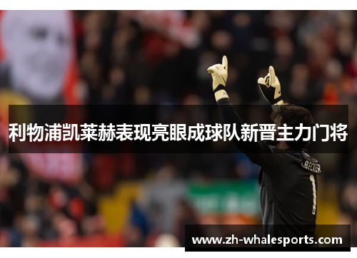 利物浦凯莱赫表现亮眼成球队新晋主力门将