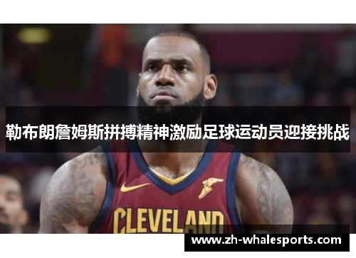 勒布朗詹姆斯拼搏精神激励足球运动员迎接挑战